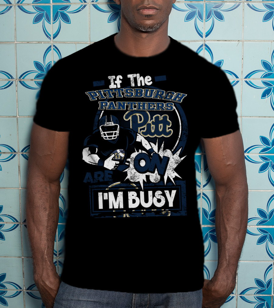 If The Pittsburgh Panthers Pitt On Are I'm Busy T-Shirt