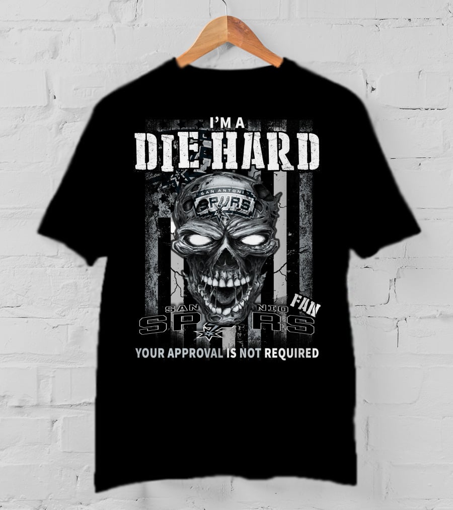 I'm A Die Hard San Antonio Spurs Fan Your Approval Is Not Required T-Shirt