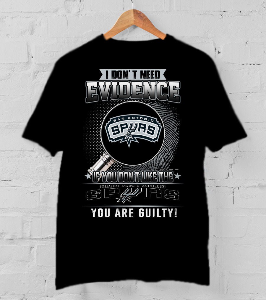 I Don't Need Evidence If You Don't Like The San Antonio Spurs You Are Guilty T-Shirt