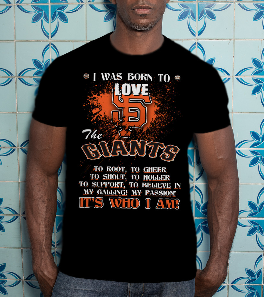 I Was Born To Love The San Francisco Giants It's Who I Am T-Shirt