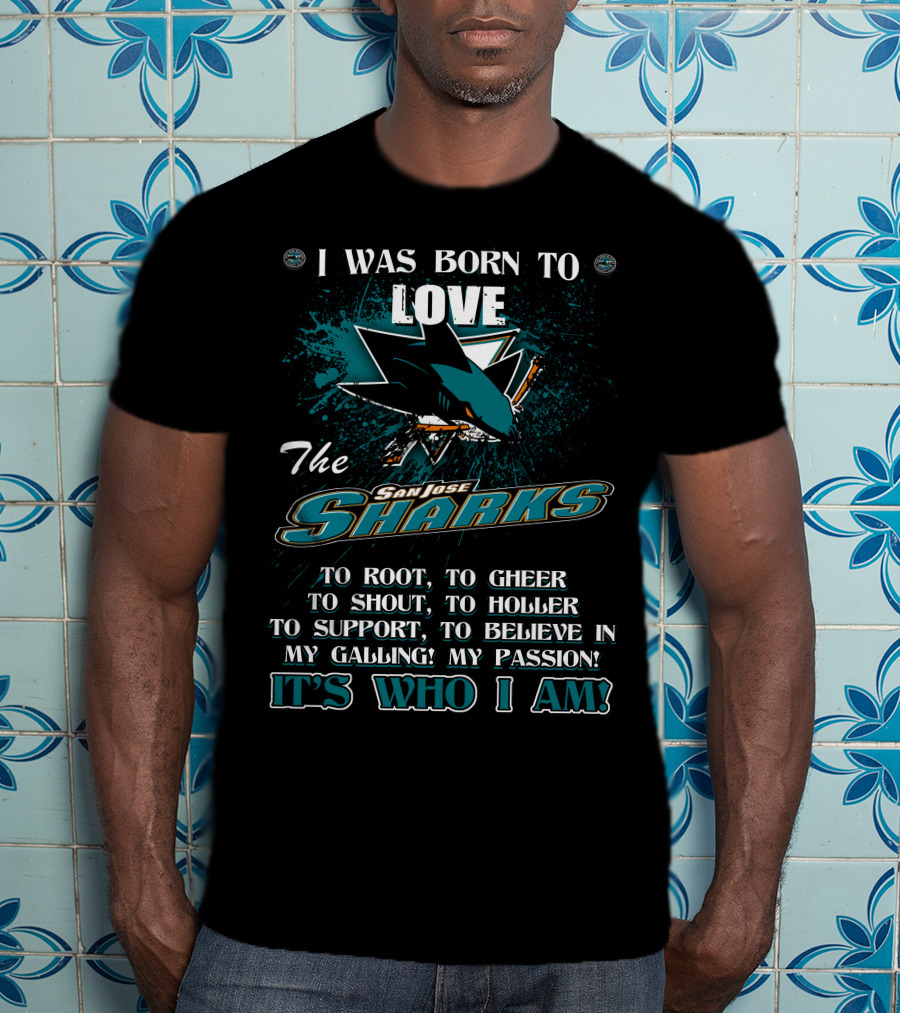 I Was Born To Love The San Jose Sharks It's Who I Am T-Shirt