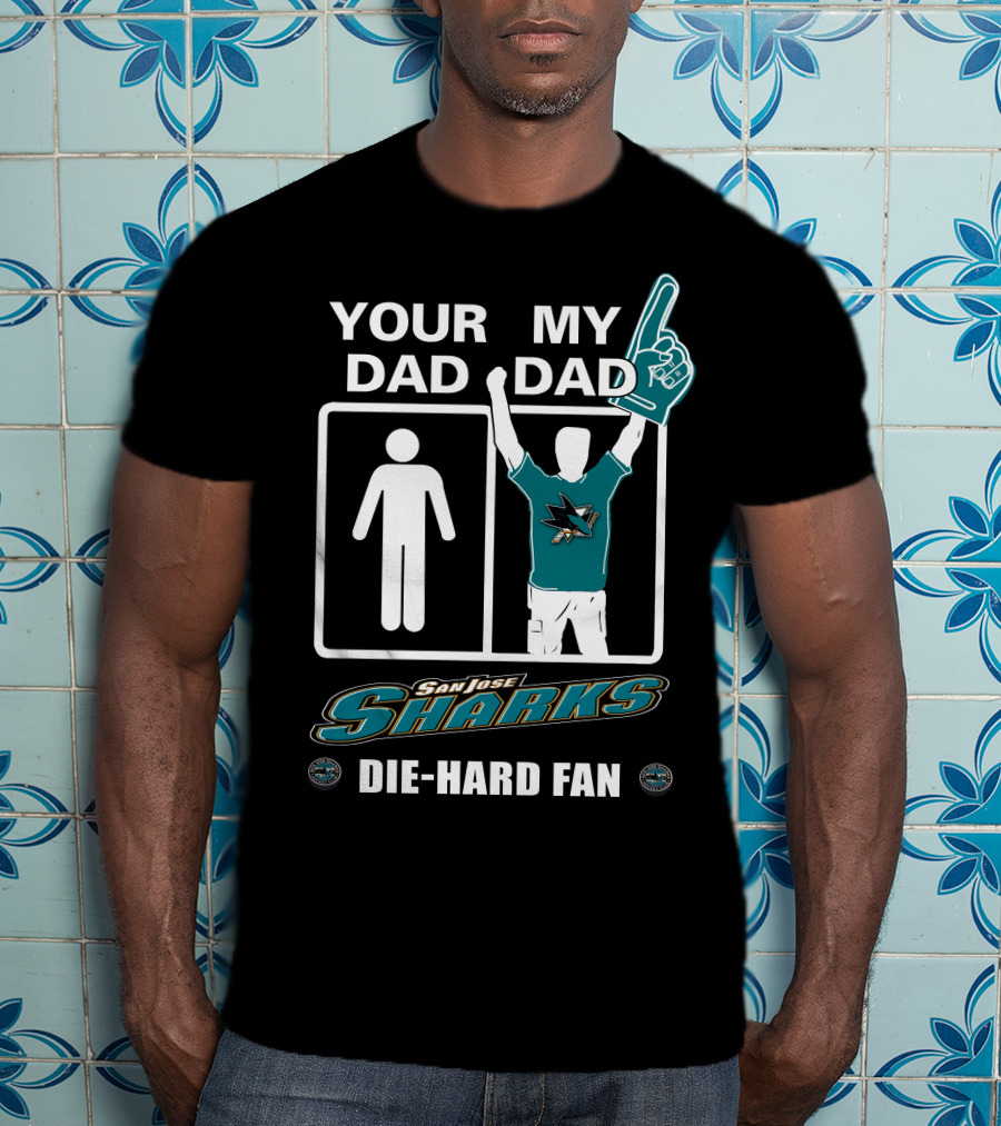 Your Dad My Dad San Jose Sharks Die-Hard Fan T-Shirt