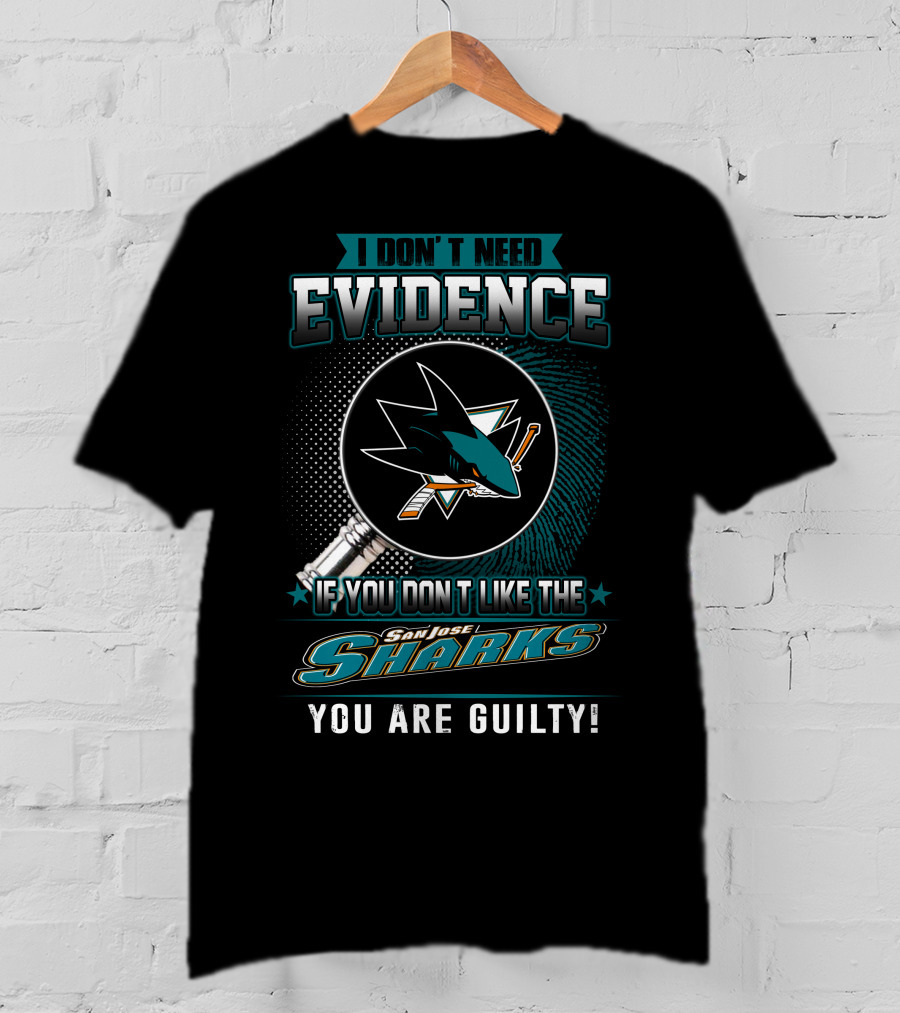 I Don't Need Evidence If You Don't Like The San Jose Sharks You Are Guilty T-Shirt