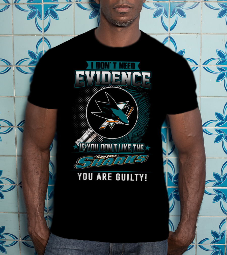 I Don't Need Evidence If You Don't Like The San Jose Sharks You Are Guilty T-Shirt