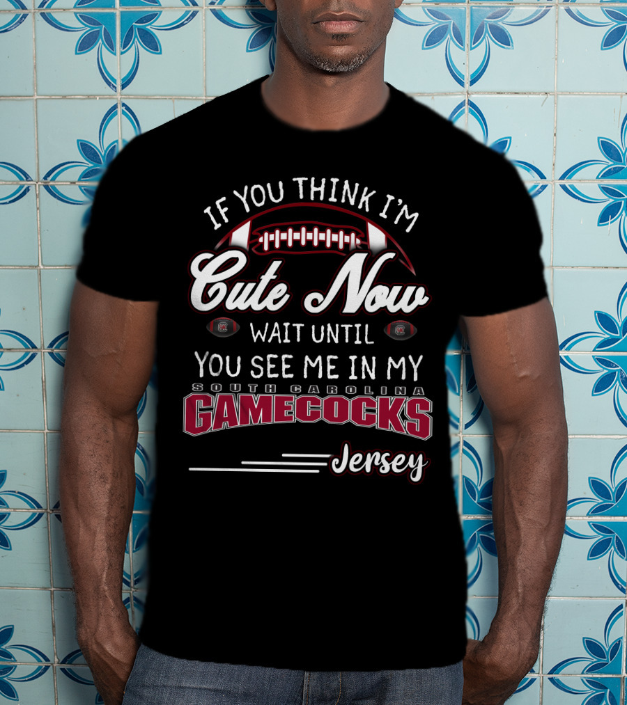 If You Think I'm Cute Now Wait Until You See Me In My South Carolina Gamecocks Jersey T-Shirt