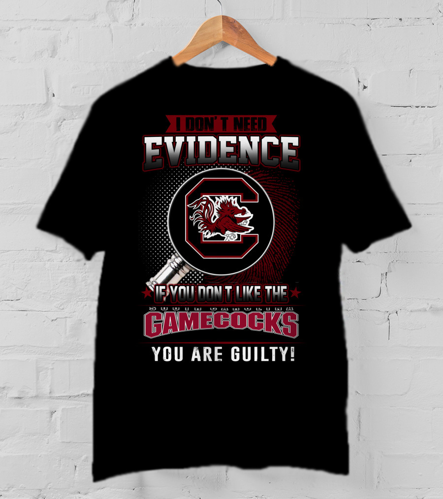 I Don’t Need Evidence If You Don’t Like The South Carolina Gamecocks You Are Guilty T-Shirt