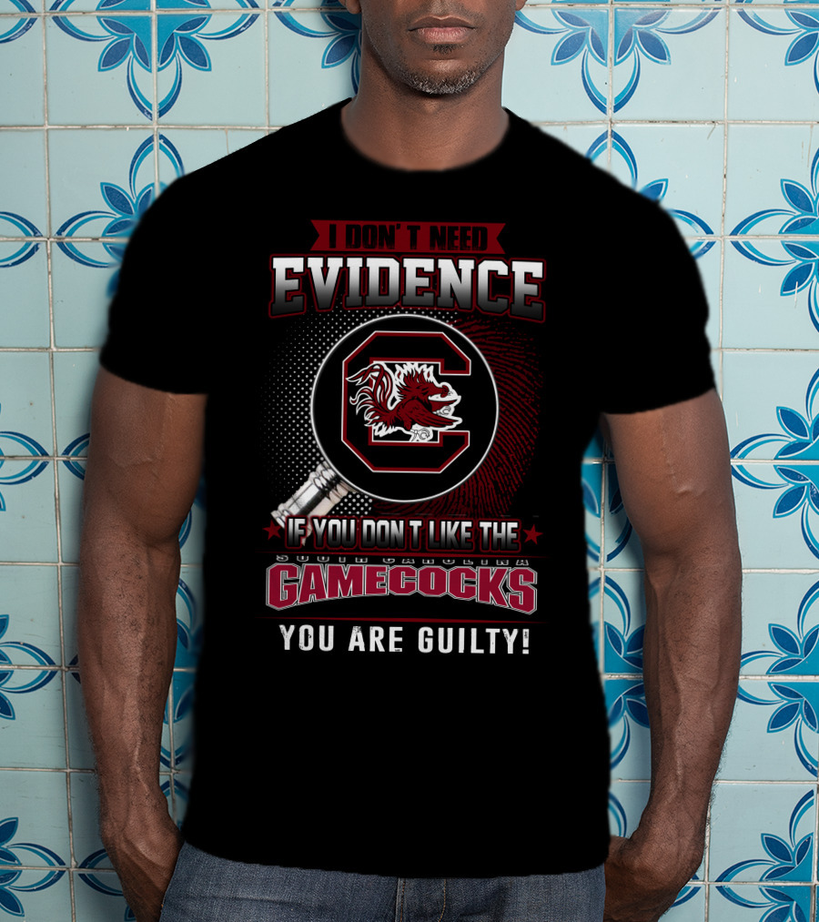I Don’t Need Evidence If You Don’t Like The South Carolina Gamecocks You Are Guilty T-Shirt