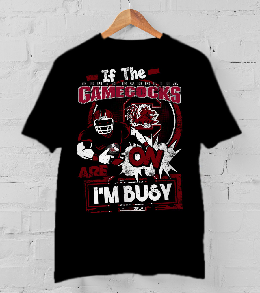 If The South Carolina Gamecocks Are On I'm Busy T-Shirt
