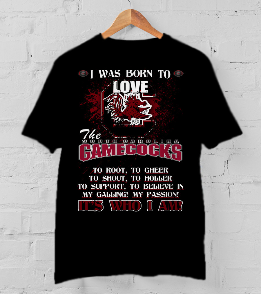 I Was Born To Love The South Carolina Gamecocks It's Who I Am T-Shirt