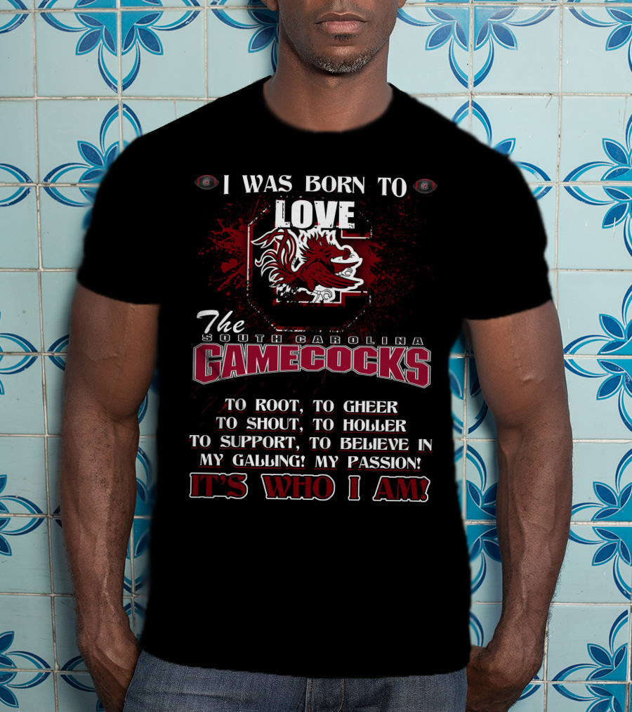 I Was Born To Love The South Carolina Gamecocks It's Who I Am T-Shirt