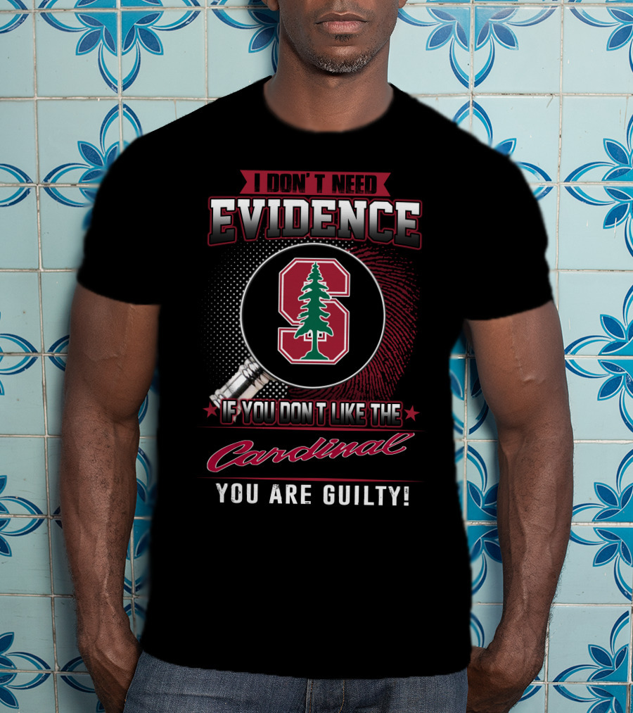 I Don't Need Evidence If You Don't Like The Cardinal You Are Guilty Stanford S T-Shirt