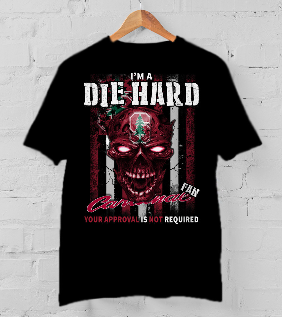 I'm A Die Hard Stanford Cardinal Fan Your Approval Is Not Required T-Shirt