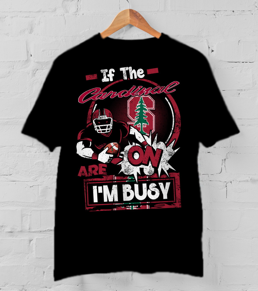 If The Stanford Cardinal Are On I'm Busy Football Fan T-Shirt