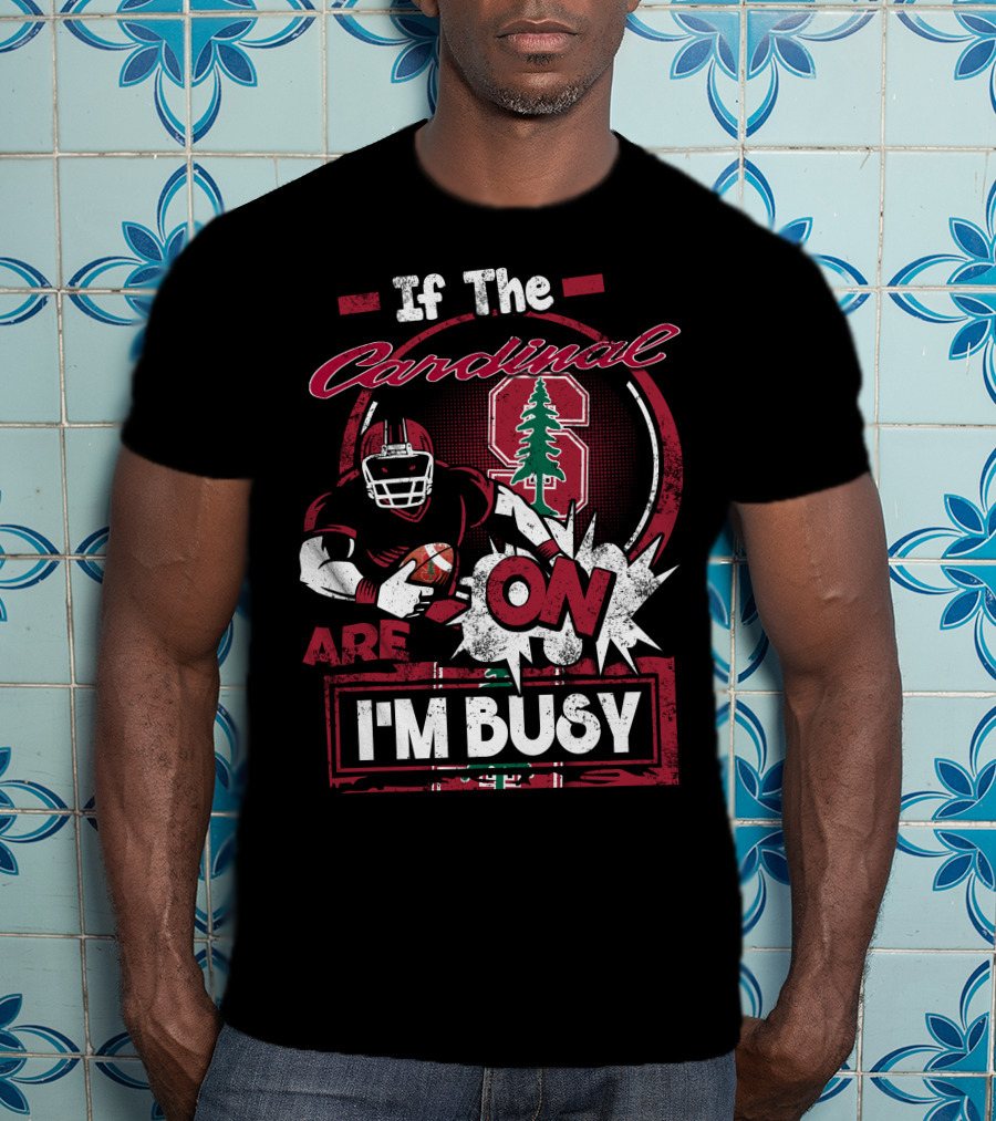 If The Stanford Cardinal Are On I'm Busy Football Fan T-Shirt