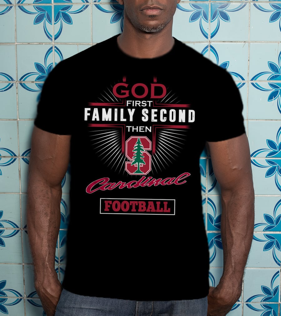 God First Family Second Then Stanford Cardinal Football T-Shirt