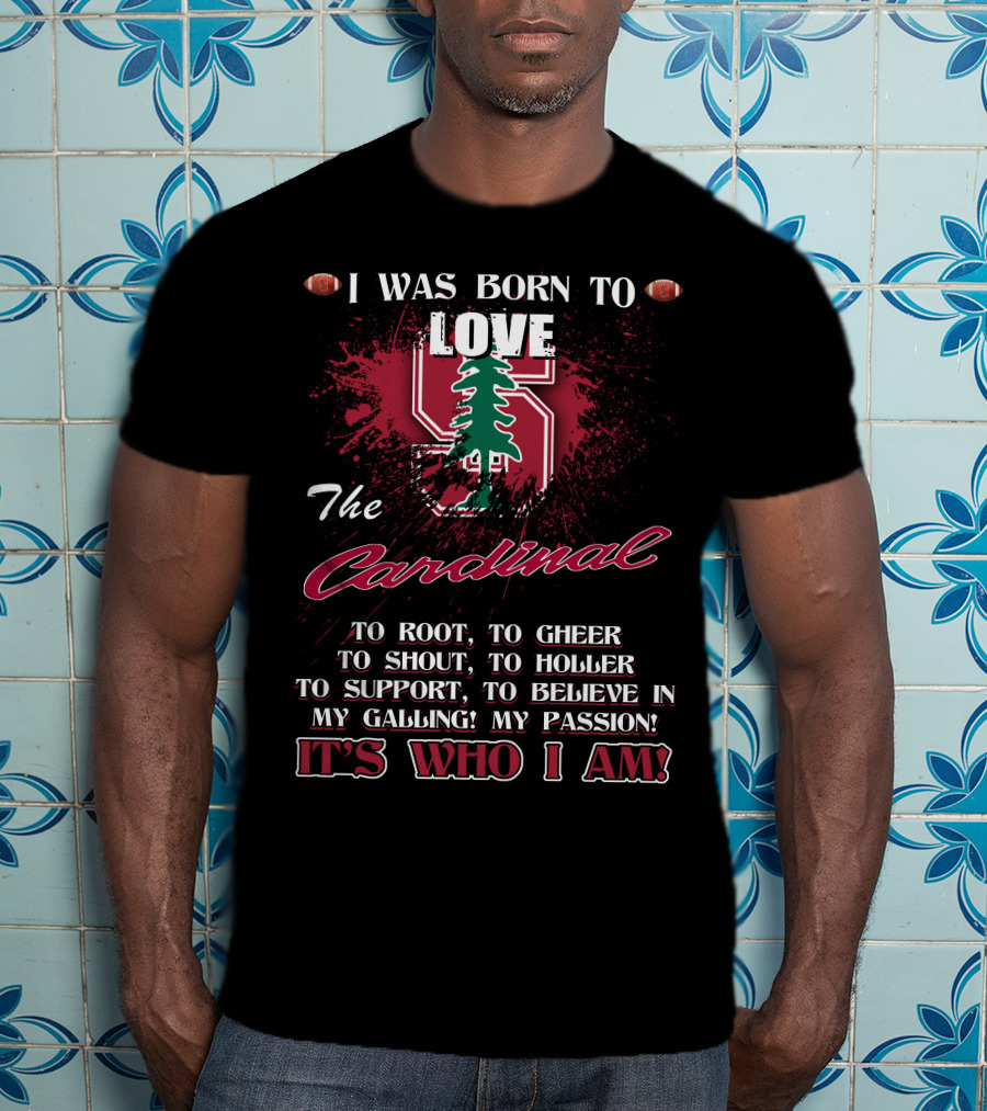 I Was Born To Love The Stanford Cardinal It's Who I Am T-Shirt