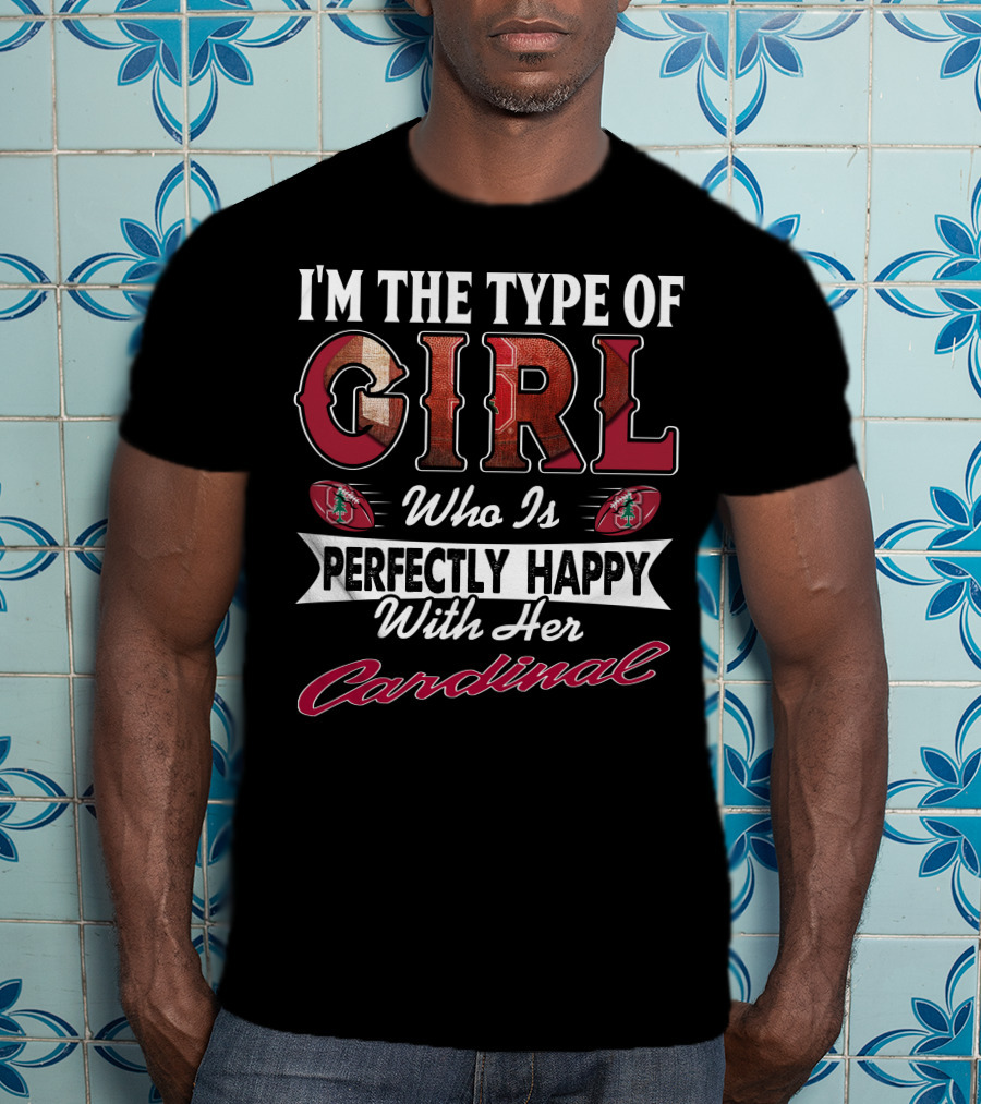 I'm The Type Of Girl Who Is Perfectly Happy With Her Stanford Cardinal T-Shirt