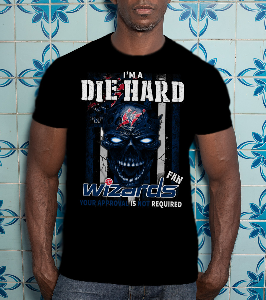 I'm A Die Hard Washington Wizards Fan Your Approval Is Not Required T-Shirt