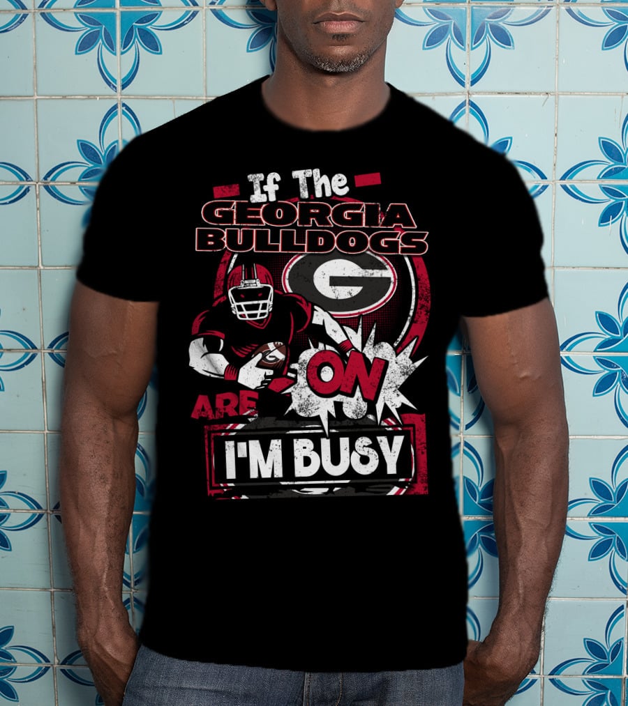 If The Georgia Bulldogs Are On I'm Busy T-Shirt