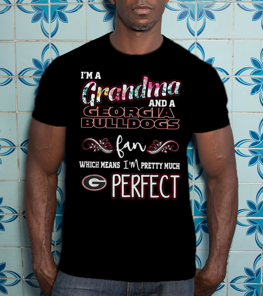 I'm A Grandma And A Georgia Bulldogs Fan Which Means I'm Pretty Much Perfect T-Shirt