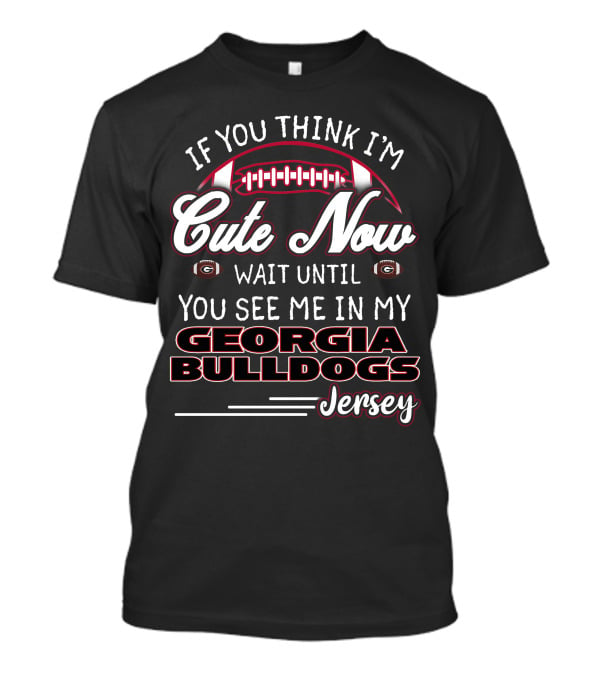 If You Think I’m Cute Now Wait Until You See ME IN My Georgia Bulldogs Jersey T-Shirt