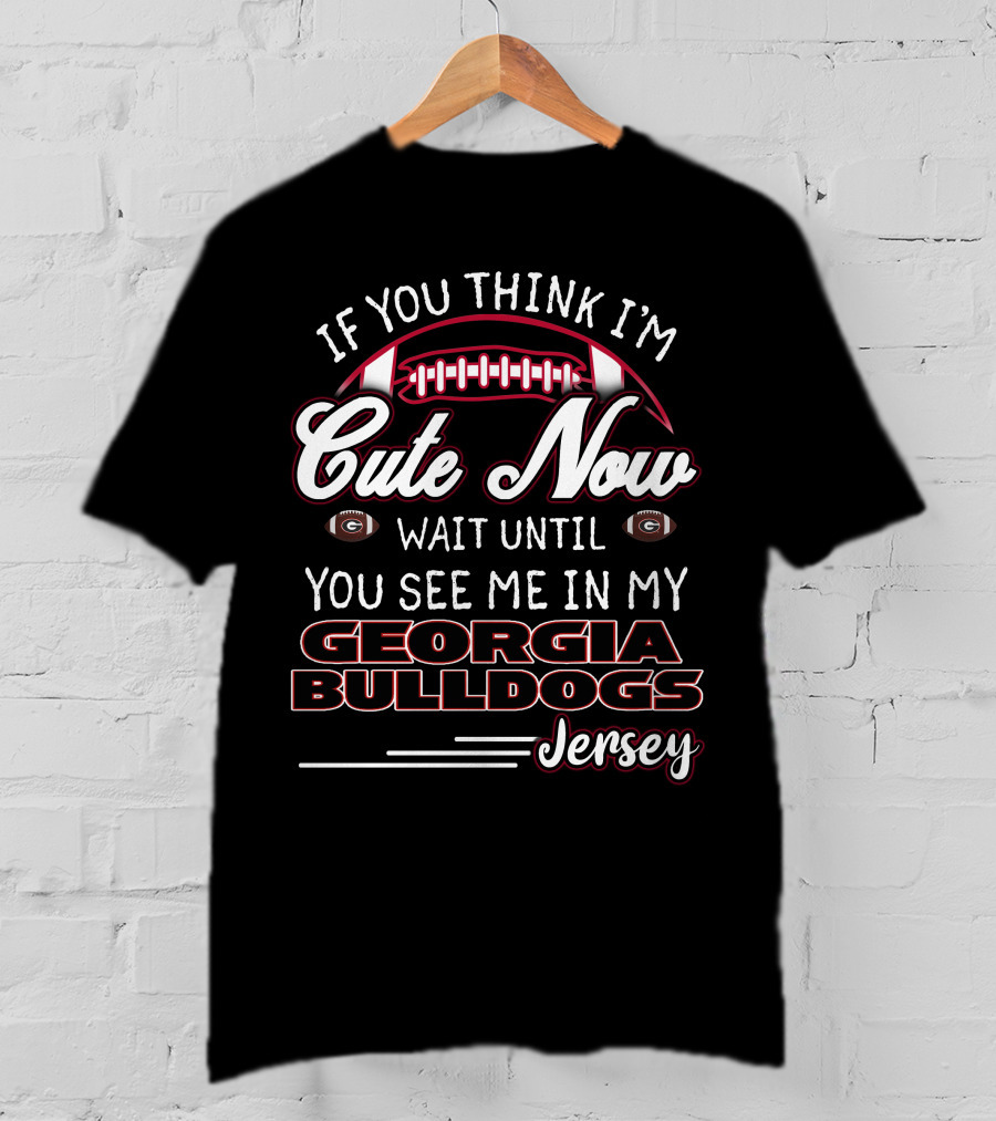 If You Think I’m Cute Now Wait Until You See ME IN My Georgia Bulldogs Jersey T-Shirt