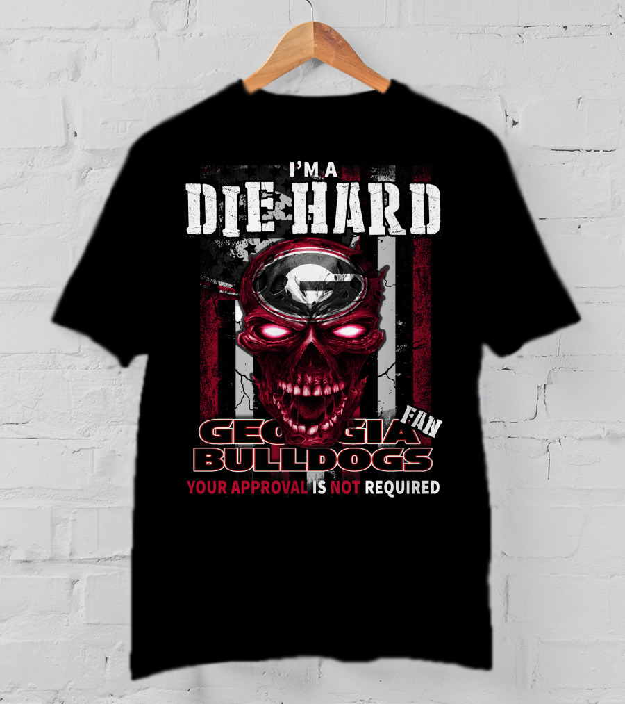 I'm A Die Hard Georgia Bulldogs Fan Your Approval Is Not Required T-Shirt