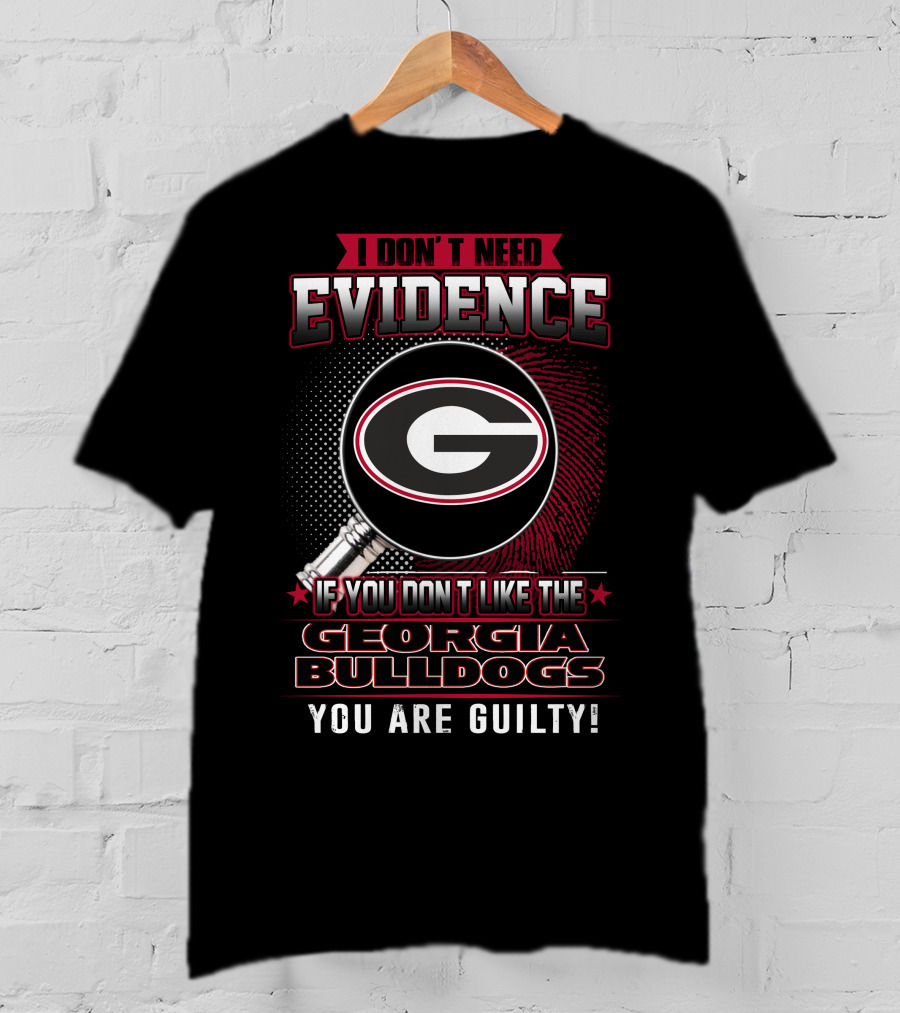 I Don't Need Evidence If You Don't Like The Georgia Bulldogs You Are Guilty T-Shirt