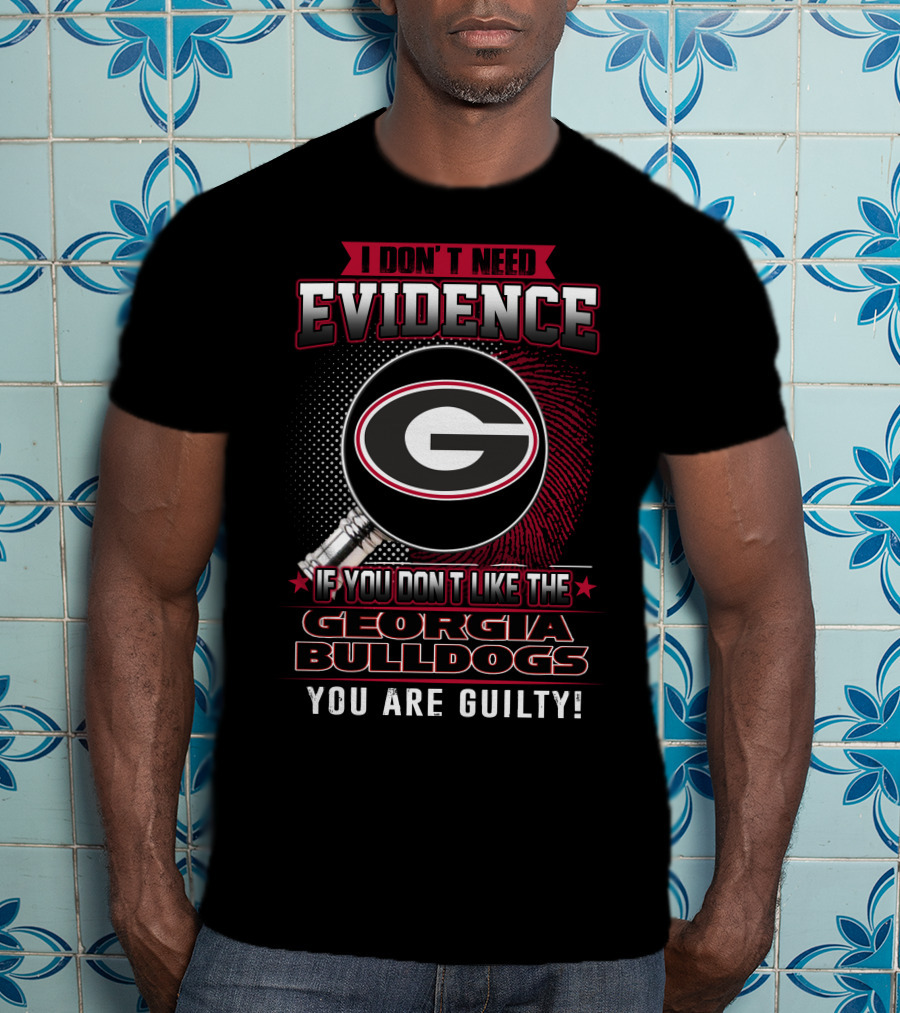 I Don't Need Evidence If You Don't Like The Georgia Bulldogs You Are Guilty T-Shirt