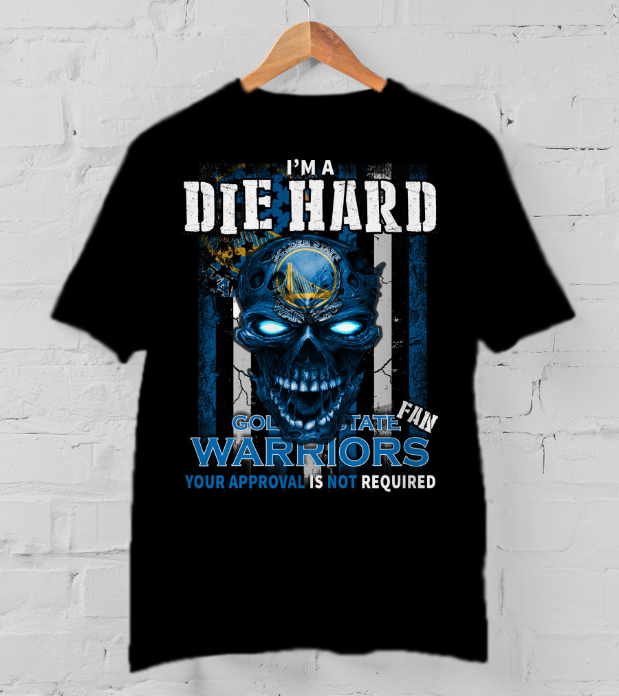 I'm A Die Hard Golden State Warriors Fan Your Approval Is Not Required T-Shirt