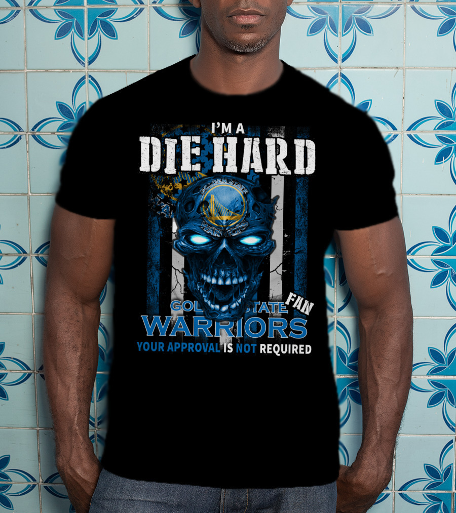 I'm A Die Hard Golden State Warriors Fan Your Approval Is Not Required T-Shirt