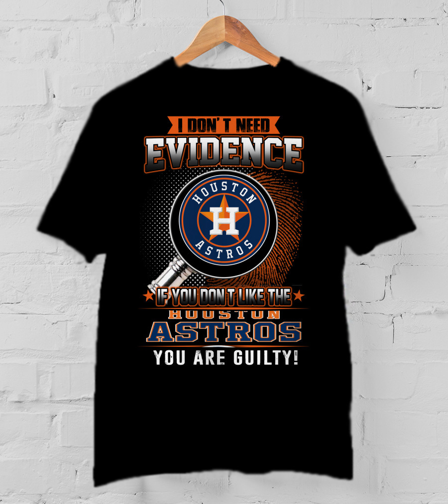I Don't Need Evidence If You Don't Like The Houston Astros You Are Guilty T-Shirt