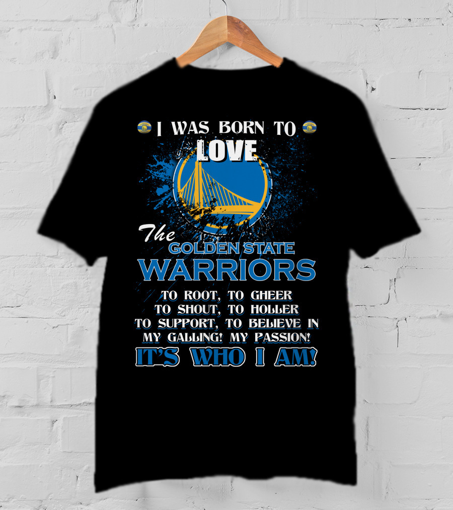 I Was Born To Love The Golden State Warriors It's Who I Am T-Shirt