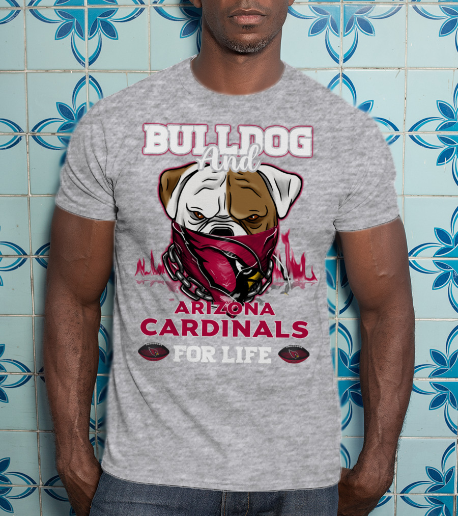 Bulldog And Arizona Cardinals For Life T-Shirt