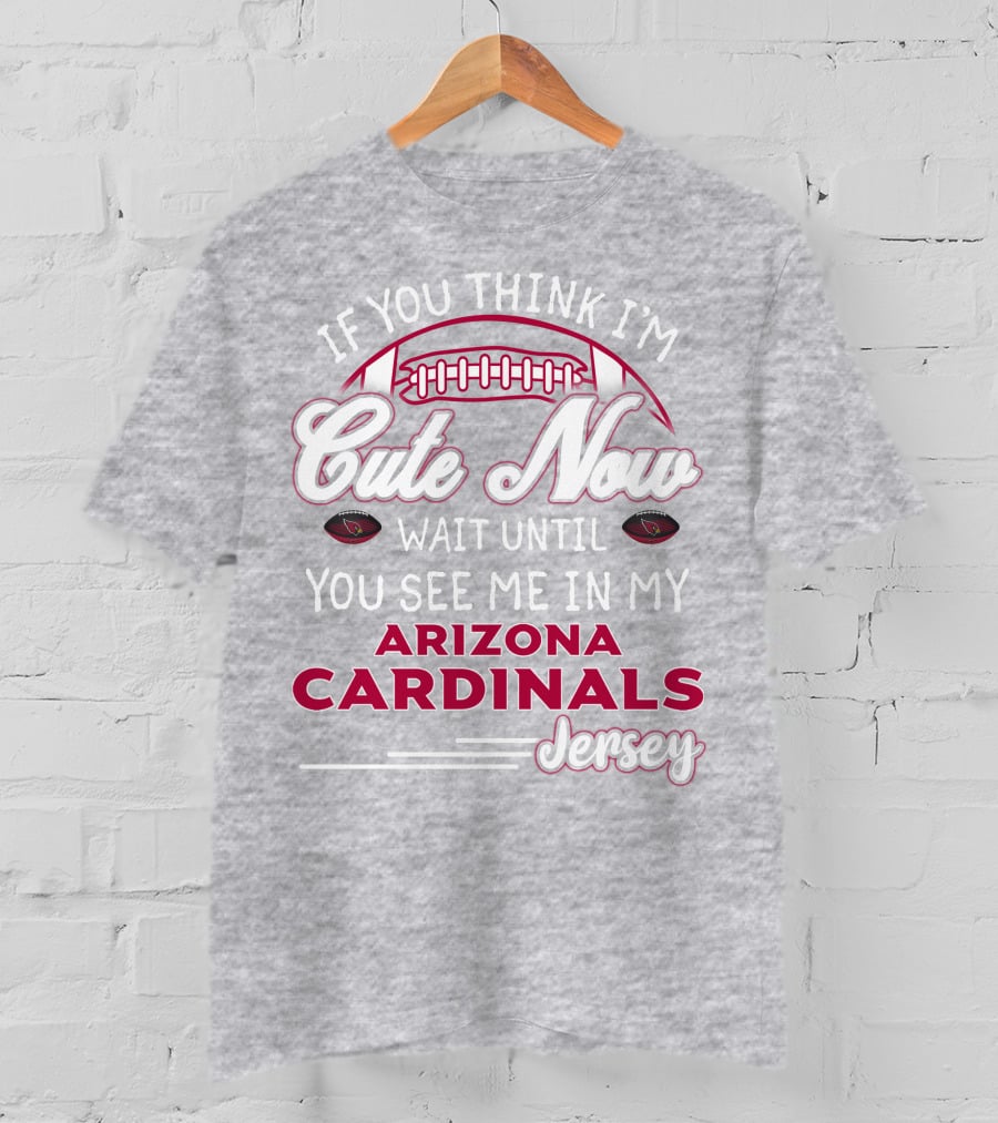 If You Think I'm Cute Now Wait Until You See Me In My Arizona Cardinals Jersey T-Shirt