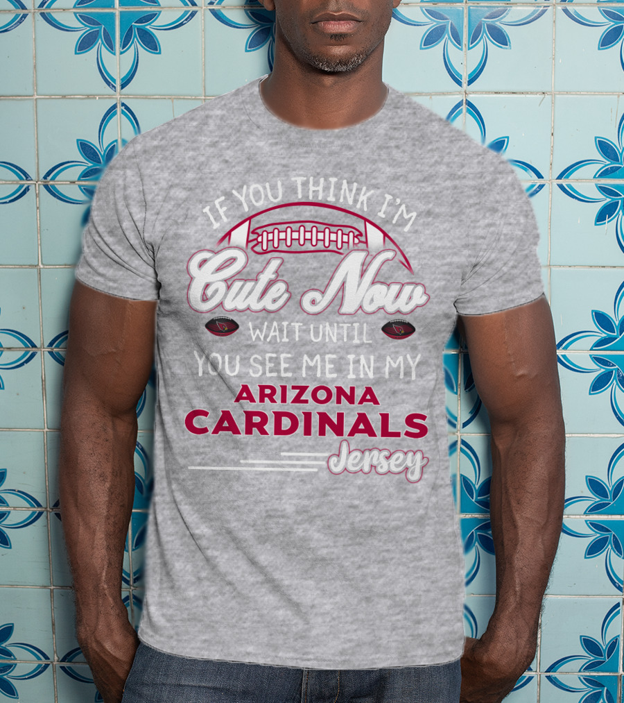 If You Think I'm Cute Now Wait Until You See Me In My Arizona Cardinals Jersey T-Shirt