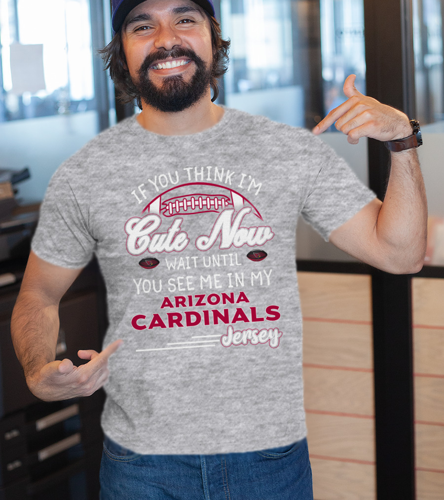 If You Think I'm Cute Now Wait Until You See Me In My Arizona Cardinals Jersey T-Shirt