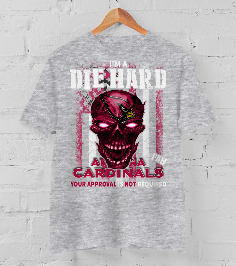 I'm A Die Hard Arizona Cardinals Fan Your Approval Is Not Required T-Shirt