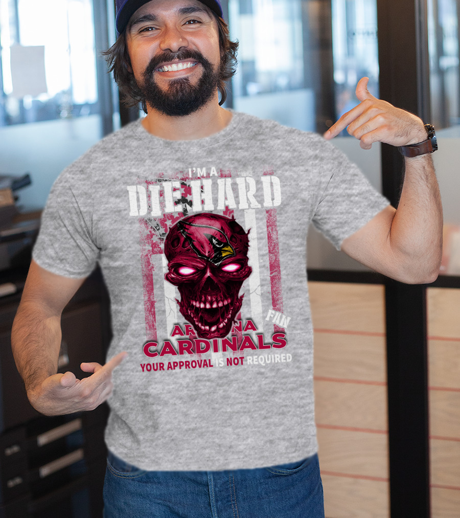 I'm A Die Hard Arizona Cardinals Fan Your Approval Is Not Required T-Shirt