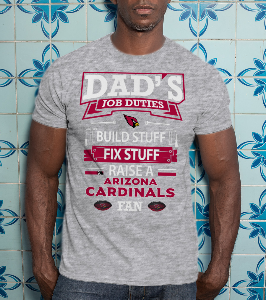 Dad's Job Duties Build Stuff Fix Stuff Raise A Arizona Cardinals Fan T-Shirt