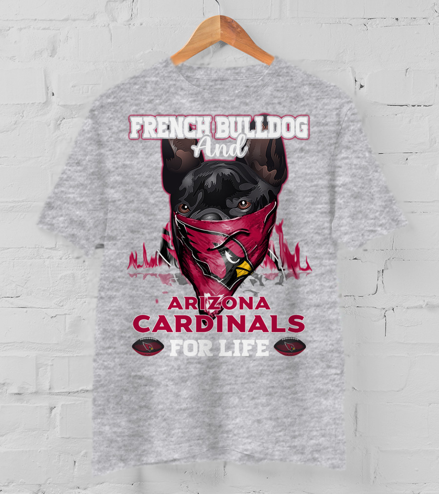 French Bulldog And Arizona Cardinals For Life T-Shirt