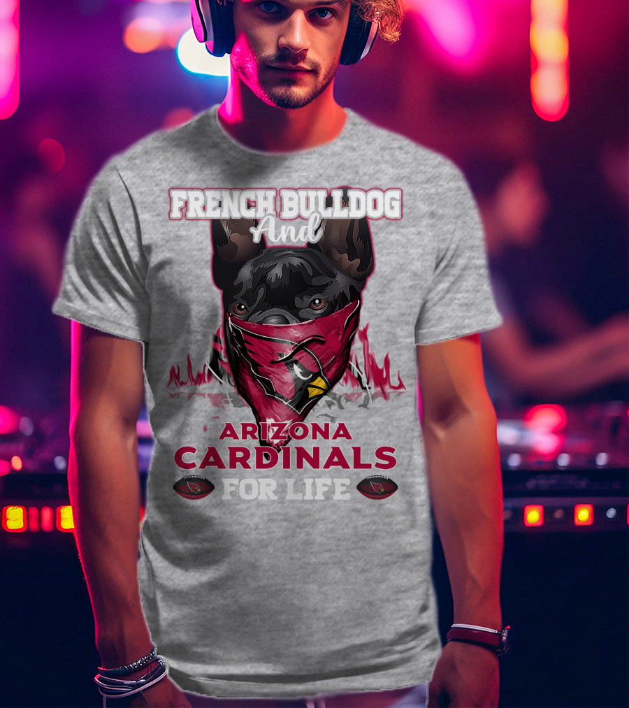French Bulldog And Arizona Cardinals For Life T-Shirt