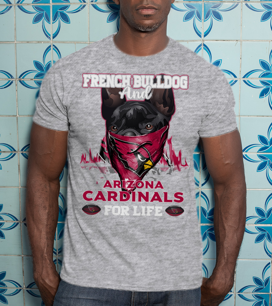 French Bulldog And Arizona Cardinals For Life T-Shirt