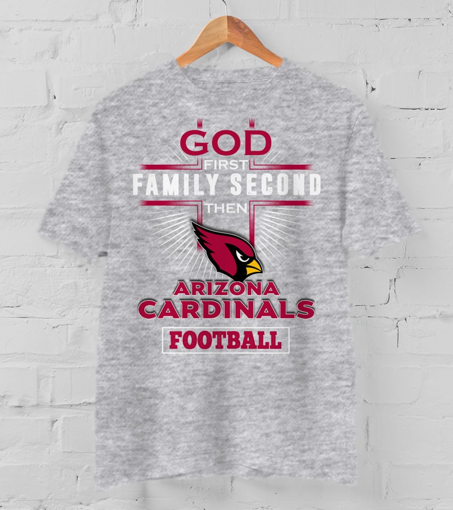 God First Family Second Then Arizona Cardinals Football T-Shirt
