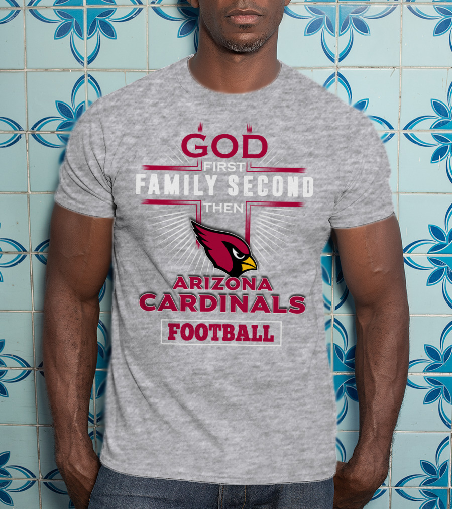 God First Family Second Then Arizona Cardinals Football T-Shirt