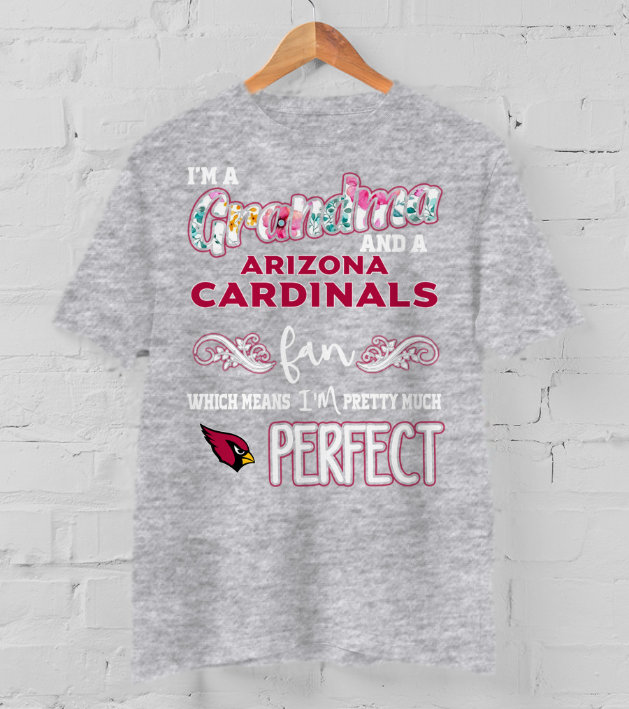 I'm A Grandma And A Arizona Cardinals Fan Which Means I'm Pretty Much Perfect T-Shirt