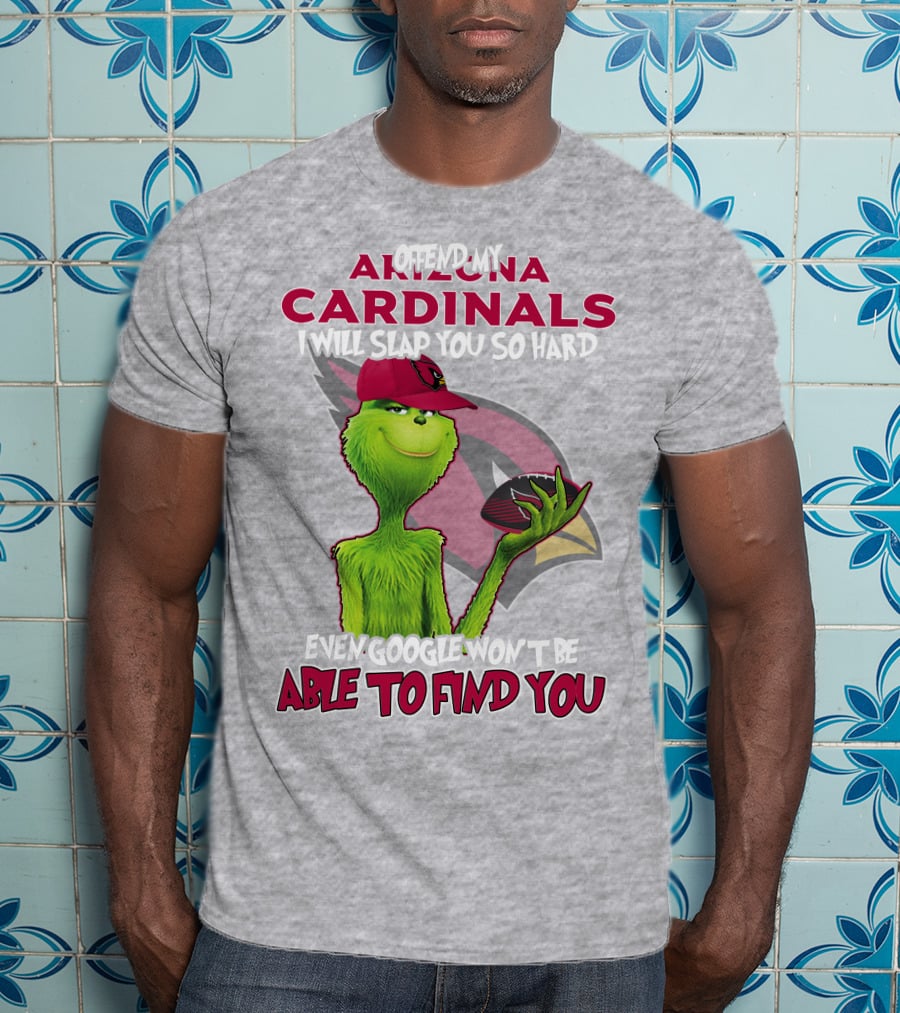 Offend My Arizona Cardinals Grinch Slap You Hard Even Google Won't Find You T-Shirt