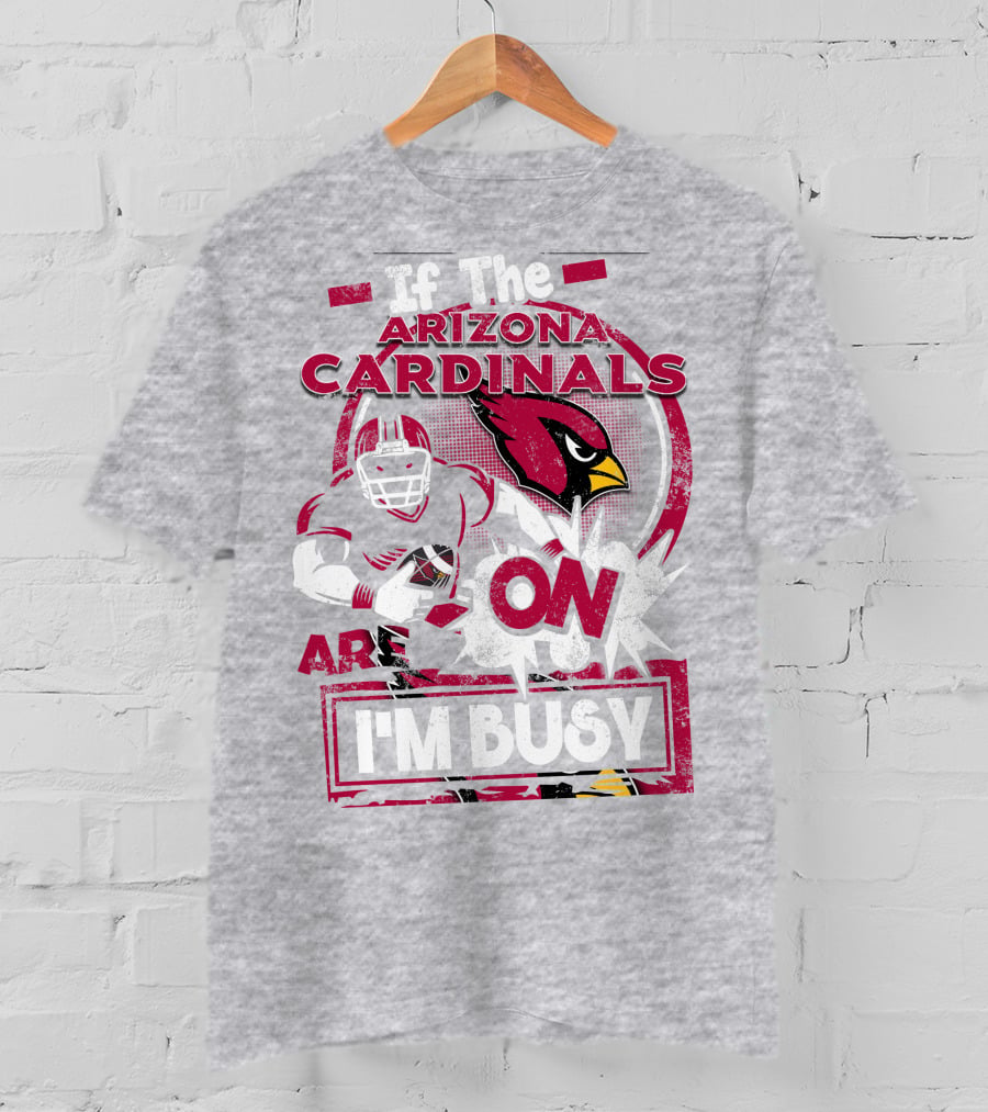 If The Arizona Cardinals Are On I'm Busy T-Shirt
