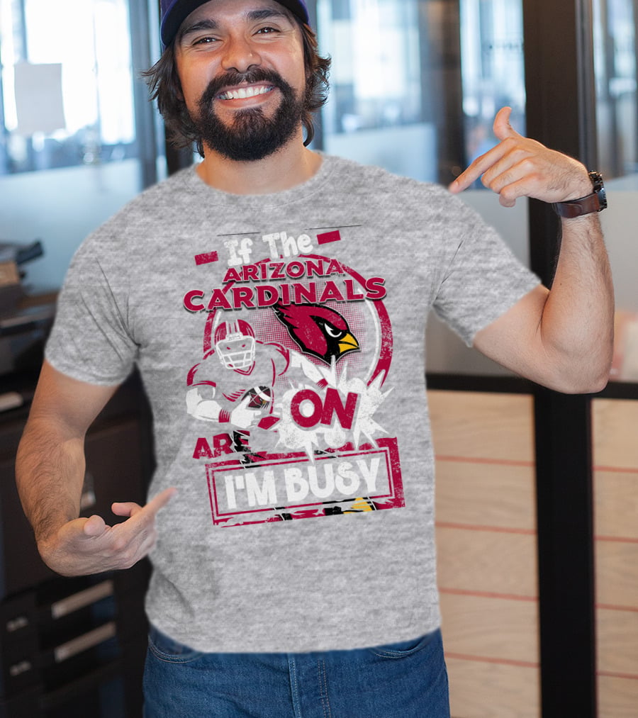 If The Arizona Cardinals Are On I'm Busy T-Shirt