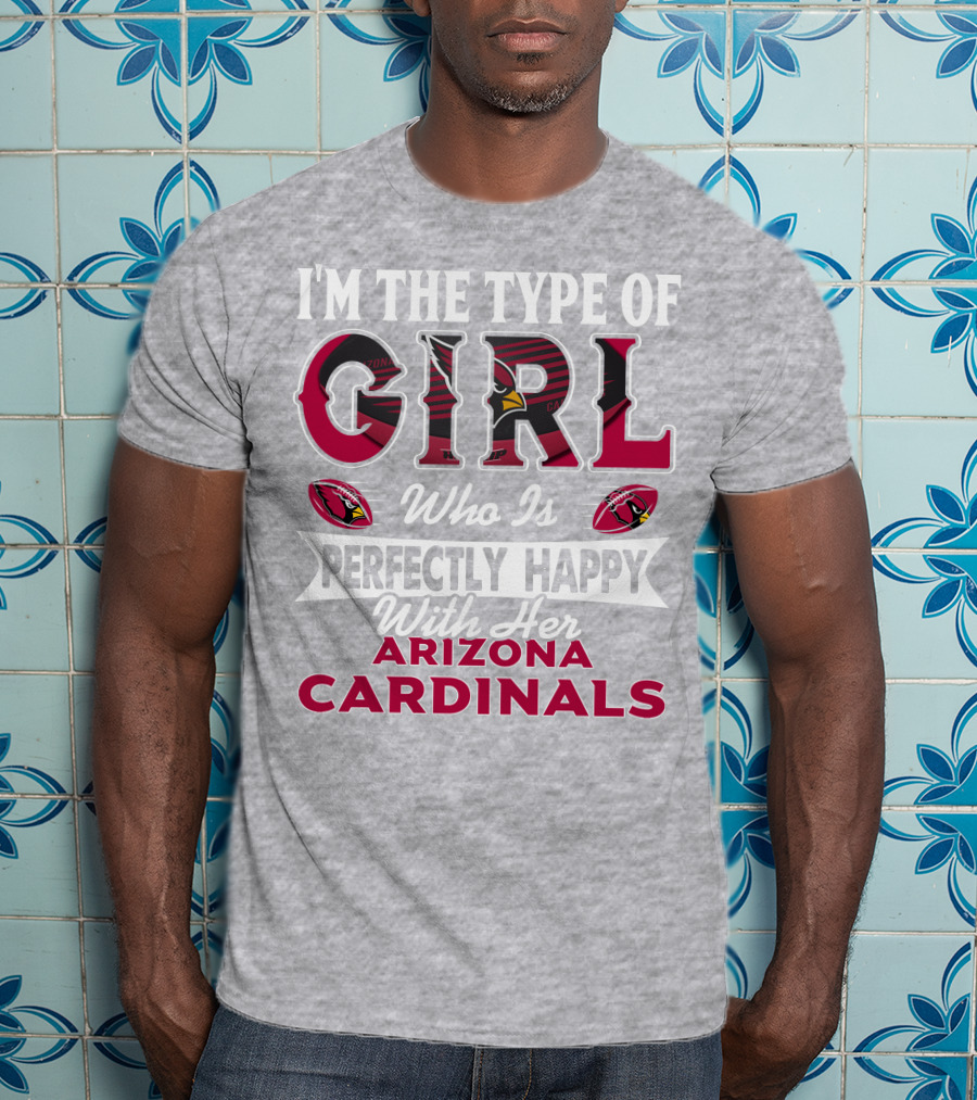 I'm The Type Of Girl Who Is Perfectly Happy With Her Arizona Cardinals T-Shirt
